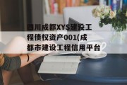 四川成都XYS建设工程债权资产001(成都市建设工程信用平台)