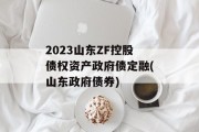 2023山东ZF控股债权资产政府债定融(山东政府债券)