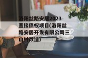洛阳丝路安居2023直接债权项目(洛阳丝路安居开发有限公司三山村改造)
