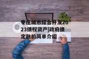 枣庄城市综合开发2023债权资产|政府债定融的简单介绍
