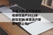 安鑫一号-开达投资应收债权资产2023年政信定融(安鑫资产管理有限公司)
