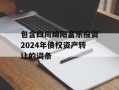 包含四川绵阳富乐投资2024年债权资产转让的词条
