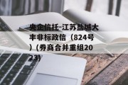 央企信托-江苏盐城大丰非标政信（824号）(券商合并重组2023)
