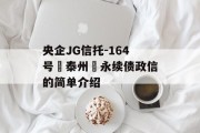 央企JG信托-164号‮泰州‬永续债政信的简单介绍