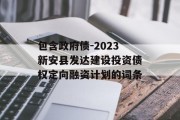 包含政府债-2023新安县发达建设投资债权定向融资计划的词条