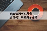 央企信托-XY1号集合信托计划的简单介绍