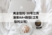 央企信托-30号江苏淮安AA+政信(江苏 信托公司)