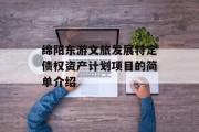绵阳东游文旅发展特定债权资产计划项目的简单介绍