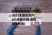 成都简阳发展（控股）2023年债权资产(02)定融计划(简阳发展机遇)