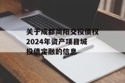 关于成都简阳交投债权2024年资产项目城投债定融的信息