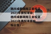 四川成都简阳工业投资2023年债权项目(四川成都简阳工业投资2023年债权项目招标公告)