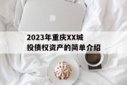 2023年重庆XX城投债权资产的简单介绍