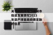 关于四川绵阳江油城市投资发展债权2023年资产项目政府债定融的信息
