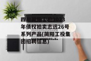 四川简阳工投2023年债权拍卖志远26号系列产品(简阳工投集团招聘信息)