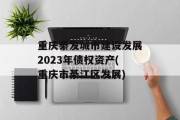 重庆綦发城市建设发展2023年债权资产(重庆市綦江区发展)