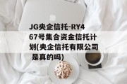 JG央企信托-RY467号集合资金信托计划(央企信托有限公司 是真的吗)