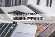 山东济宁YZ2022城投债权(济宁城投招聘)