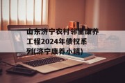 山东济宁农村邻里康养工程2024年债权系列(济宁康养小镇)