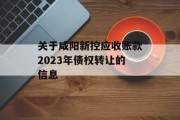 关于咸阳新控应收账款2023年债权转让的信息