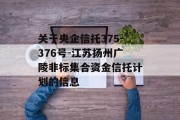 关于央企信托375-376号-江苏扬州广陵非标集合资金信托计划的信息