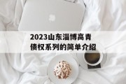2023山东淄博高青债权系列的简单介绍