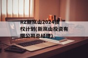 RZ新岚山2024债权计划(新岚山投资有限公司总经理)