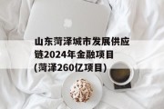山东菏泽城市发展供应链2024年金融项目(菏泽260亿项目)