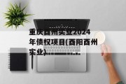 重庆酉州实业2024年债权项目(酉阳酉州实业)