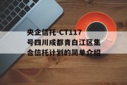 央企信托-CT117号四川成都青白江区集合信托计划的简单介绍