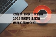 政府债-彭水工业园区2023债权转让定融项目的简单介绍