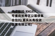 央企信托-XH167号重庆长寿区公募债集合信托(重庆长寿投资开发有限公司)