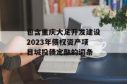 包含重庆大足开发建设2023年债权资产项目城投债定融的词条