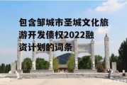 包含邹城市圣城文化旅游开发债权2022融资计划的词条