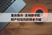 重庆南川·主城都市区财产权信托的简单介绍