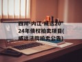 四川-内江-威远2024年债权拍卖项目(威远法院拍卖公告)