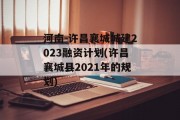 河南-许昌襄城城建2023融资计划(许昌襄城县2021年的规划)