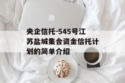 央企信托-545号江苏盐城集合资金信托计划的简单介绍