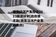 西安泾河产发投资2023融资计划|政府债定融(西安泾河产业发展集团)