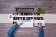 2023昆明新农投资债权项目(昆明市新农村)