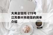 大央企信托-278号江苏泰兴市政信的简单介绍