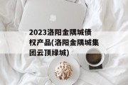 2023洛阳金隅城债权产品(洛阳金隅城集团云顶绿城)