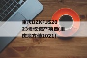 重庆DZKFJS2023债权资产项目(重庆地方债2021)