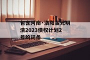 包含河南·洛阳金元明清2023债权计划2号的词条