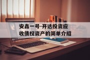 安鑫一号-开达投资应收债权资产的简单介绍
