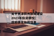 关于天津蓟州新城建设2023年投资债权|政府债定融的信息