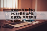 成都简阳发展(控股)2023年债权资产政府债定融(简阳发展控股有限公司 评级)