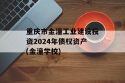 重庆市金潼工业建设投资2024年债权资产(金潼学校)