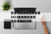 包含河南洛阳丝路安居2023直接债权项目政信定融的词条