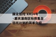 国企信托-XH14号·重庆潼南区标债集合信托计划的简单介绍