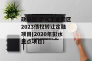政府债-彭水工业园区2023债权转让定融项目(2020年彭水重点项目)